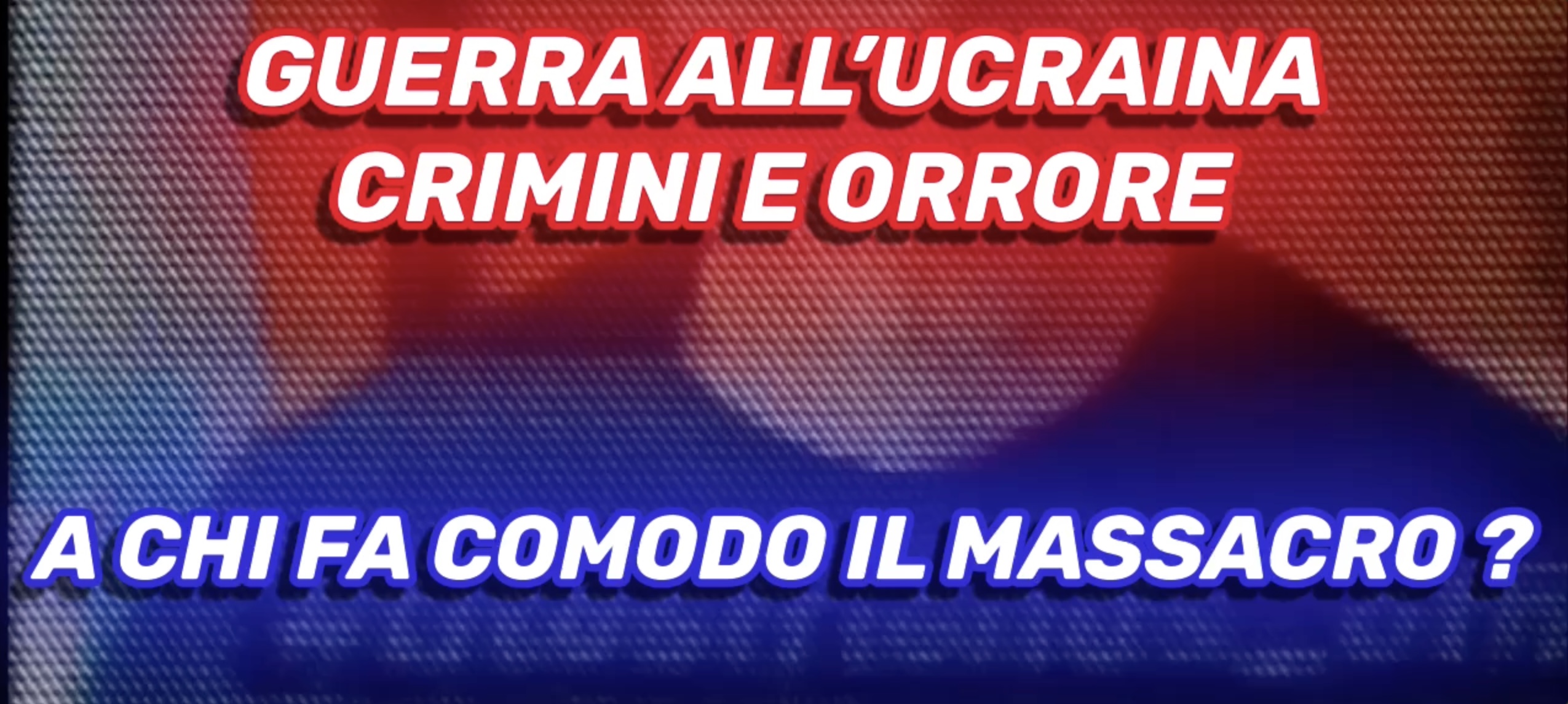 Guerra all'Ucraina - Crimini e Orrore - A chi fa comodo il Massacro?.