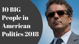 Top 10 BIGGEST People in American Politics 2018