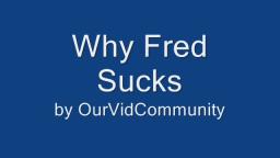 why fred SUCKS!!!!!!!!!!!!!!!!!!!!!!!!!!!!!!!!