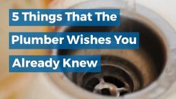 5 Things That The Plumber Wishes You Already Knew