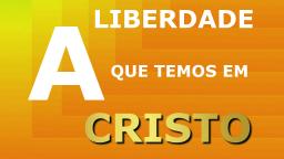 A Liberdade que Temos em Cristo