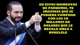 COMO PODRIAN AYUDAR, 30 MILLONES DE DLLS,A LA PANDEMIA QUE PADECE MEXICO,Y AMLO REGALO A BUKELE