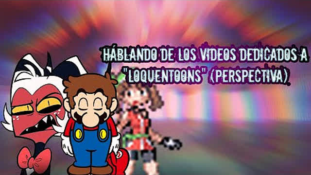 Háblando de los videos dedicados a loquentoons (perspectiva)