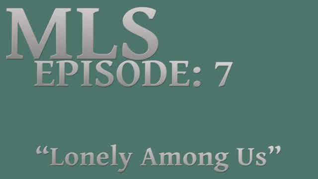 MLS Episode:7 ~ "Lonely Among Us"