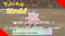 WHEN SHINY HUNTING A CLEFAIRY GOES WRONG...AGAIN - Pokemon: Let's Go Pikachu