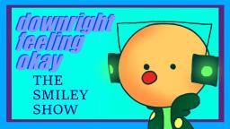 The Smiley Show 2.0 - downright feeling okay (OLD)