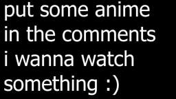 SEND ME SOME ANIME RECCOMENDATIONS NOW!!