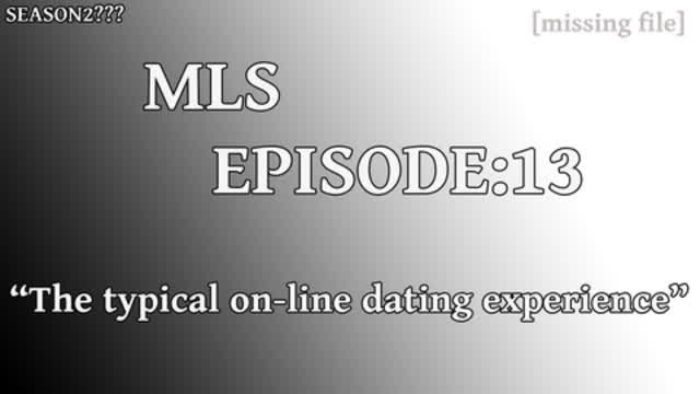 MLS Episode:13 ~ "The typical on-line dating experience"