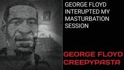 George Floyd interrupted my masturbation session *George Floyd Creepypasta*