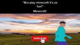 bro play minecraft it's so fun!